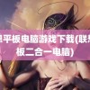 联想平板电脑游戏下载(联想平板二合一电脑)