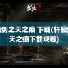 轩辕剑之天之痕 下载(轩辕剑之天之痕下载观看)