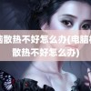 电脑散热不好怎么办(电脑机箱散热不好怎么办)