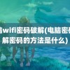 电脑wifi密码破解(电脑密码破解密码的方法是什么)