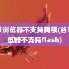 谷歌浏览器不支持网银(谷歌浏览器不支持flash)