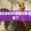 (迅雷白金会员)迅雷白金会员没有了