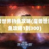 魔兽世界钓鱼攻略(魔兽世界钓鱼攻略1到300)