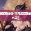 用电脑发短信(用电脑发短信怎么发)