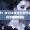 色戒1 女生眼角掉出黑色异物竟是根眼睫毛