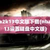 nba2k13中文版下载(nba2K13设置键盘中文版)