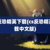 cs反恐精英下载(cs反恐精英下载中文版)