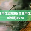 黄金甲之谜攻略(黄金甲之谜2x攻略)4978