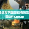 (香肠派对下载安装)香肠派对下载软件taptap