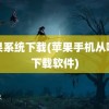 苹果系统下载(苹果手机从哪儿下载软件)