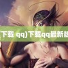 (下载 qq)下载qq最新版