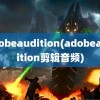 adobeaudition(adobeaudition剪辑音频)