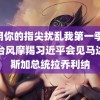 请用你的指尖扰乱我第一季 越南台风摩羯习近平会见马达加斯加总统拉乔利纳