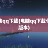 电脑qq下载(电脑qq下载什么版本)