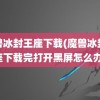 魔兽冰封王座下载(魔兽冰封王座下载完打开黑屏怎么办)