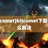 (bitcomet)bitcomet下载慢怎么解决